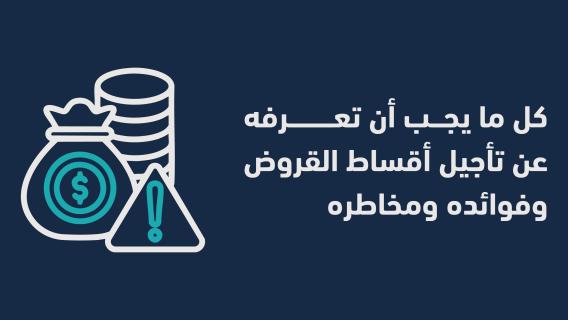  ما يجب أن تعرفه عن تأجيل أقساط القروض وفوائده ومخاطره